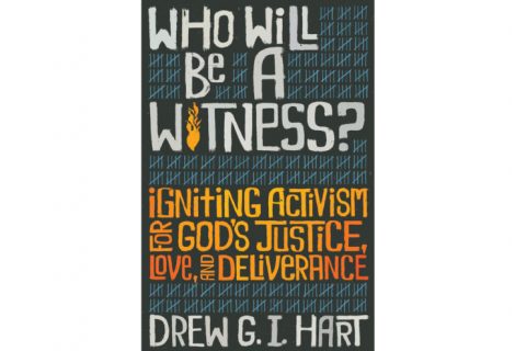 Who Will Be A Witness: Igniting Activism for God’s Justice, Love, and Deliverance by Drew Hart